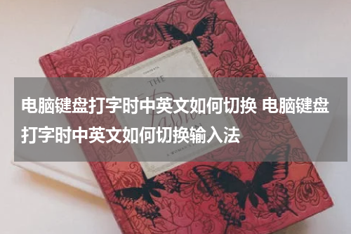 电脑键盘打字时中英文如何切换 电脑键盘打字时中英文如何切换输入法