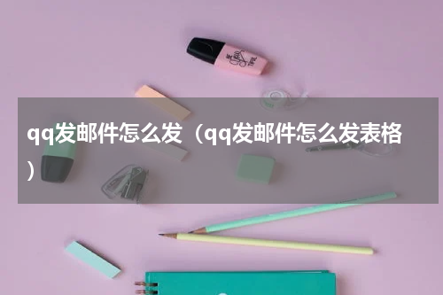 qq发邮件怎么发(qq发邮件怎么发表格)