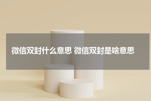 微信双封什么意思 微信双封是啥意思