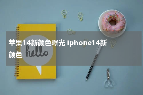 苹果14新颜色曝光 iphone14新颜色