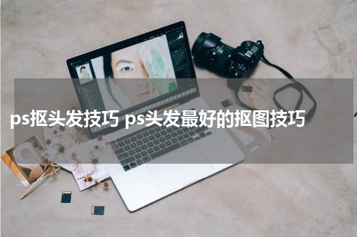 ps抠头发技巧 ps头发最好的抠图技巧