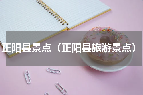 正阳县景点（正阳县旅游景点）