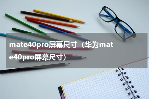 mate40pro屏幕尺寸（华为mate40pro屏幕尺寸）
