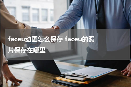 faceu动图怎么保存 faceu的照片保存在哪里