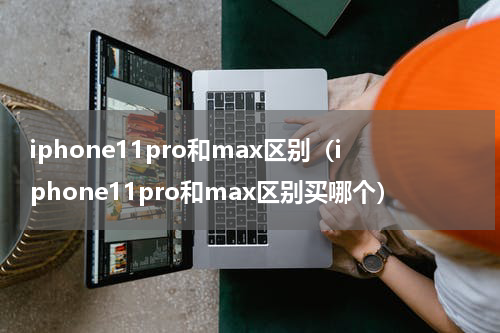 iphone11pro和max区别(iphone11pro和max区别买哪个)