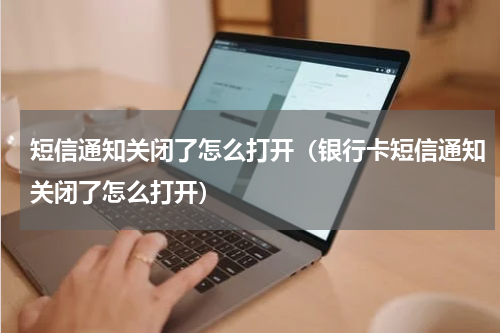 短信通知关闭了怎么打开（银行卡短信通知关闭了怎么打开）