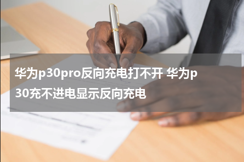 华为p30pro反向充电打不开 华为p30充不进电显示反向充电