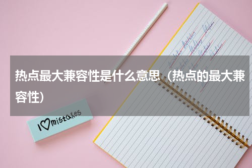 热点最大兼容性是什么意思（热点的最大兼容性）