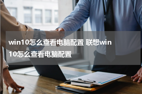 win10怎么查看电脑配置 联想win10怎么查看电脑配置