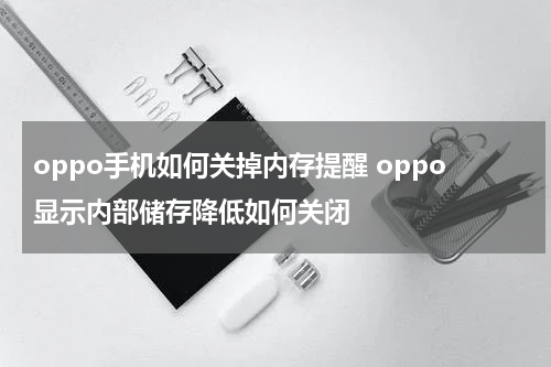 oppo手机如何关掉内存提醒 oppo显示内部储存降低如何关闭