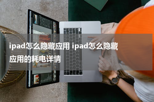 ipad怎么隐藏应用 ipad怎么隐藏应用的耗电详情