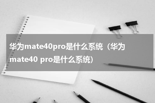华为mate40pro是什么系统（华为mate40 pro是什么系统）
