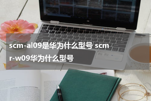 scm-al09是华为什么型号 scmr-w09华为什么型号
