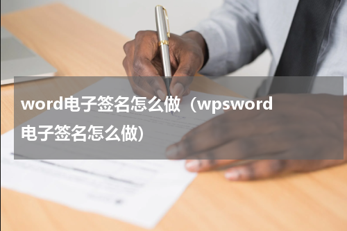 word电子签名怎么做（wpsword电子签名怎么做）