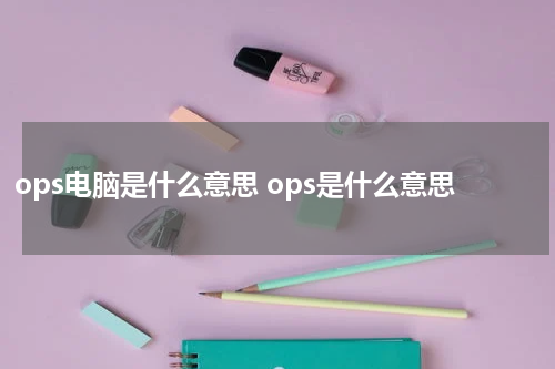 ops电脑是什么意思 ops是什么意思