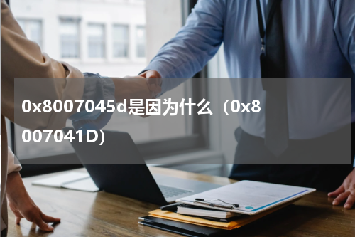 0x8007045d是因为什么（0x8007041D）