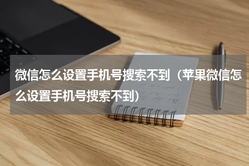 微信怎么设置手机号搜索不到（苹果微信怎么设置手机号搜索不到）