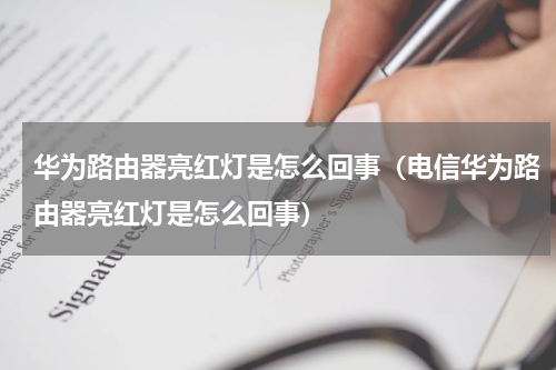 华为路由器亮红灯是怎么回事（电信华为路由器亮红灯是怎么回事）