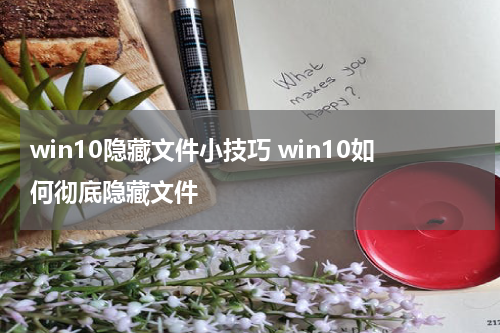 win10隐藏文件小技巧 win10如何彻底隐藏文件