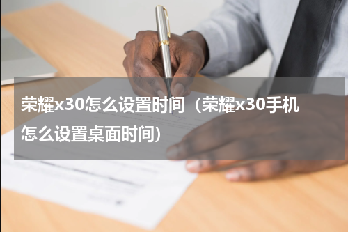 荣耀x30怎么设置时间（荣耀x30手机怎么设置桌面时间）