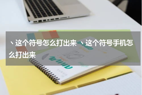 ヽ这个符号怎么打出来 ヽ这个符号手机怎么打出来