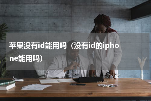 苹果没有id能用吗（没有id的iphone能用吗）