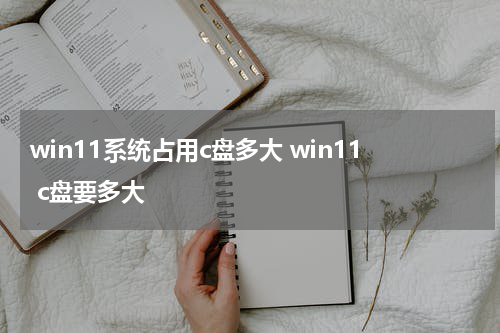 win11系统占用c盘多大 win11 c盘要多大