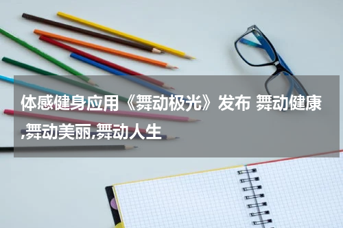 体感健身应用《舞动极光》发布 舞动健康,舞动美丽,舞动人生