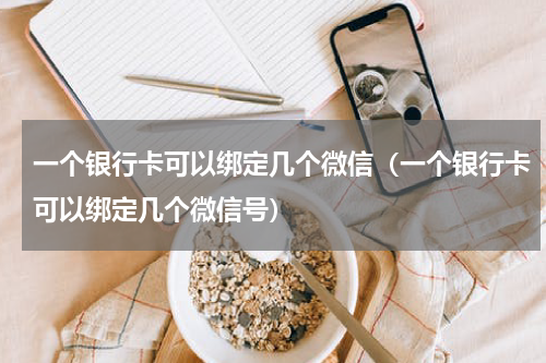 一个银行卡可以绑定几个微信(一个银行卡可以绑定几个微信号)