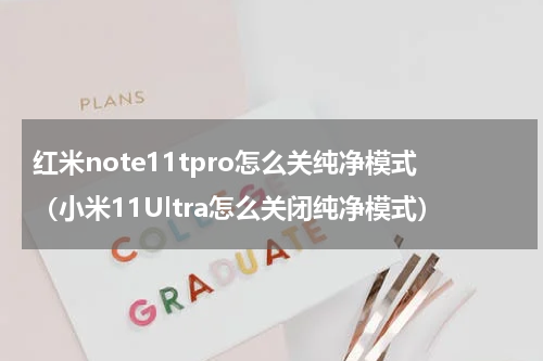 红米note11tpro怎么关纯净模式（小米11Ultra怎么关闭纯净模式）