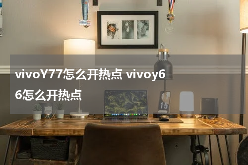 vivoY77怎么开热点 vivoy66怎么开热点