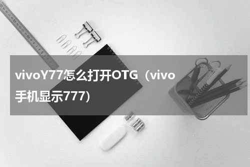 vivoY77怎么打开OTG（vivo手机显示777）