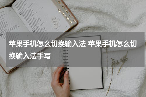 苹果手机怎么切换输入法 苹果手机怎么切换输入法手写