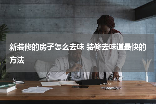 新装修的房子怎么去味 装修去味道最快的方法