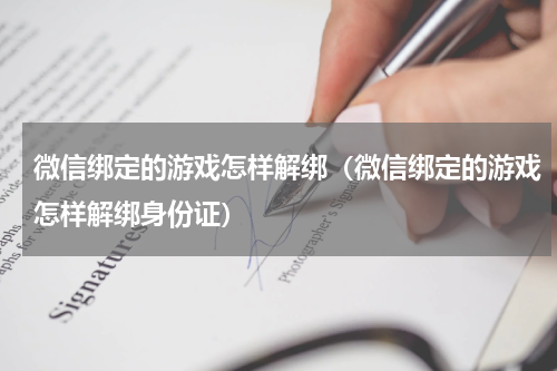 微信绑定的游戏怎样解绑（微信绑定的游戏怎样解绑身份证）