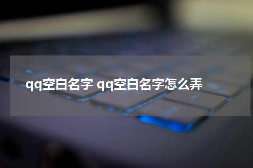 qq空白名字 qq空白名字怎么弄