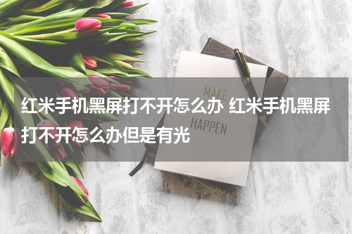 红米手机黑屏打不开怎么办 红米手机黑屏打不开怎么办但是有光
