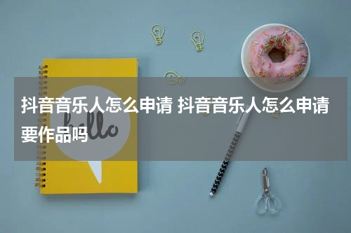 抖音音乐人怎么申请 抖音音乐人怎么申请要作品吗