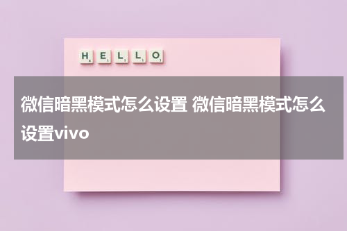 微信暗黑模式怎么设置 微信暗黑模式怎么设置vivo