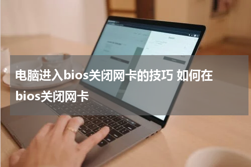 电脑进入bios关闭网卡的技巧 如何在bios关闭网卡