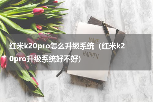 红米k20pro怎么升级系统（红米k20pro升级系统好不好）