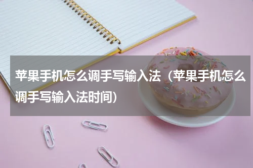 苹果手机怎么调手写输入法(苹果手机怎么调手写输入法时间)
