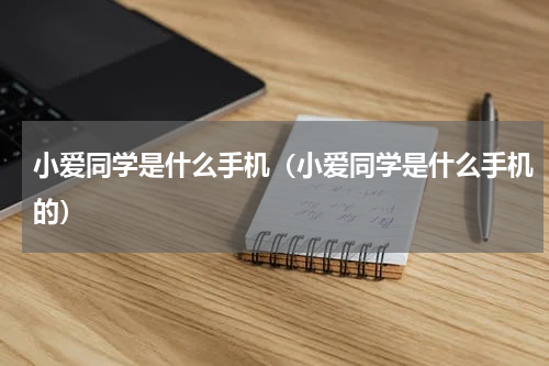 小爱同学是什么手机（小爱同学是什么手机的）