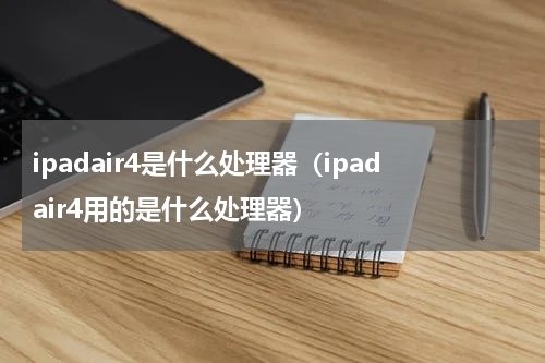 ipadair4是什么处理器（ipadair4用的是什么处理器）