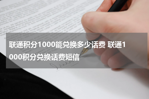 联通积分1000能兑换多少话费 联通1000积分兑换话费短信