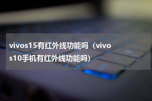 vivos15有红外线功能吗（vivos10手机有红外线功能吗）