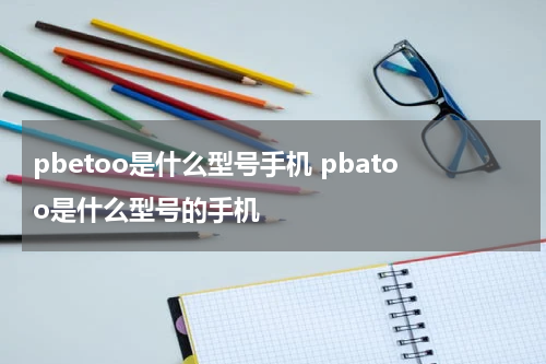 pbetoo是什么型号手机 pbatoo是什么型号的手机