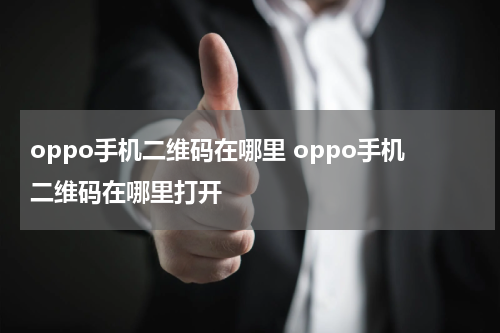 oppo手机二维码在哪里 oppo手机二维码在哪里打开