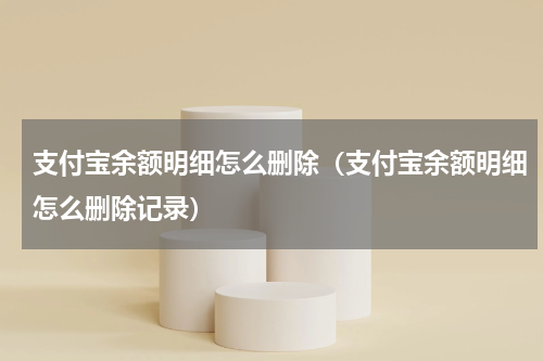 支付宝余额明细怎么删除(支付宝余额明细怎么删除记录)