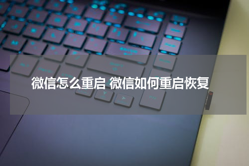 微信怎么重启 微信如何重启恢复